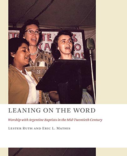 Leaning on the Word: Worship with Argentine Baptists in the Mid-Twentieth Century (The Church at Worship)